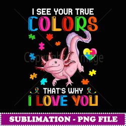 autism awareness cute axolotl gifts i see yourrue colors - exclusive png sublimation download