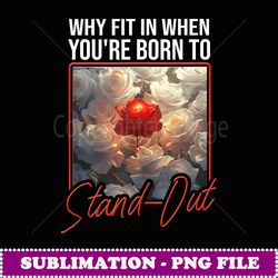 Why Fit In When You're Born o Stand Out - PNG Transparent Sublimation File