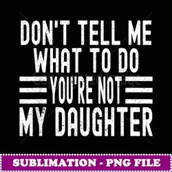 funny don't tell me what to do you're not my daughter - vintage sublimation png download