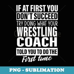 If at First You Don't Succeed Wrestling Coach s men - Decorative Sublimation PNG File
