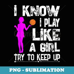 i know i play like a girl funny basketball quote - instant png sublimation download