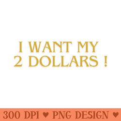 i want my 2 dollars ! -