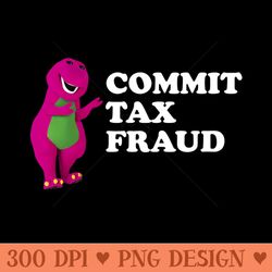 barney commit tax fraud commit tax fraud funny tax season - digital png download