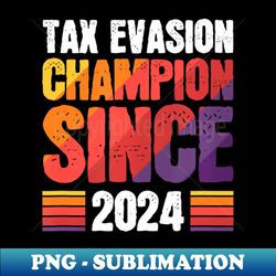 tax evasion champion since 2024 tax fraud income tax - high-quality png sublimation download