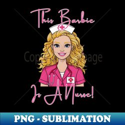 barbie nurse this barbie is a nurse - retro png sublimation digital download