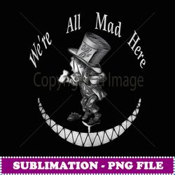 we're all mad here mad hatter alice in wonderland - premium png sublimation file