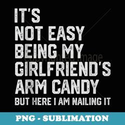 it's not easy being my girlfriend's arm candy fathers day - professional sublimation digital download