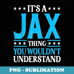 it's a jax thing wouldn't understand personal name jax - png sublimation digital download