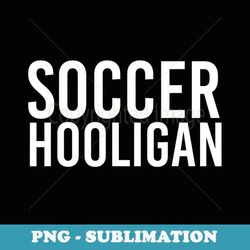 soccer hooligan funny world football cup idea - artistic sublimation digital file