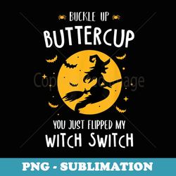 buckle up buttercup you just flipped my witch switch - png sublimation digital download