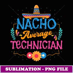 nacho average technician mexican hat cinco de mayo - artistic sublimation digital file