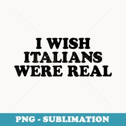 i wish italians were real baby - decorative sublimation png file