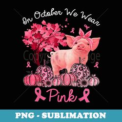 pig in october we wear pink pumpkin breast cancer - sublimation png file