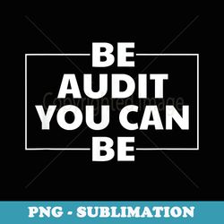 be audit you can be accoutant - special edition sublimation png file
