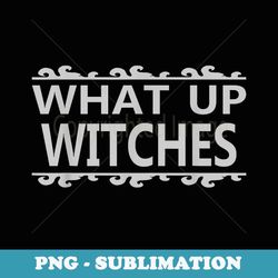 what up witches - funny halloween