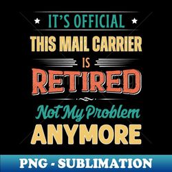 mail carrier retirement funny retired not my problem anymore - signature sublimation png file