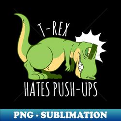 t-rex hates pushups - special edition sublimation png file