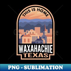downtown waxahachie texas this is home - png sublimation digital download