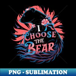 i choose the bear i choose the bear - sublimation-ready png file