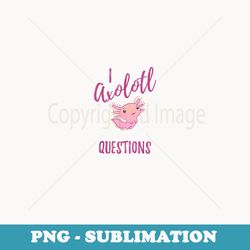 cute i axolotl questions funny axolotl pun back to school - png sublimation digital download