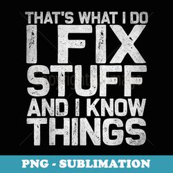 that's what i do i fix stuff and i know things - instant png sublimation download