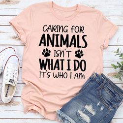 caring for animals isn't what i do it's who i am t-shirt