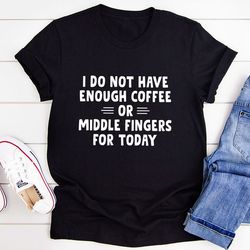 I Do Not Have Enough Coffee Or Middle Fingers T-Shirt