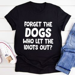 forget the dogs t-shirt