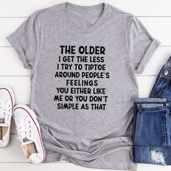 The Older I Get The Less I Try To Tiptoe Around People's Feelings T-Shirt