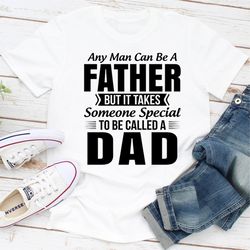 Any Man Can Be a Father But It Takes Someone Special to Be Called a Dad 