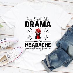 you smell like drama and a headache