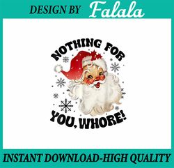 PNG ONLY Nothing For You Whore Xmas Png, Funny San-ta Cla-us Christmas Png, Christmas Png, Digital Download