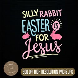 Silly Rabbit Easter Is For Jesus Funny Easter Day Png, Happy Easter Day Sublimation Design