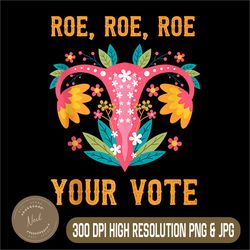 Roe Roe Roe Your Vote Png, Feminist Gift Png, PNG High Quality, PNG, Digital Download