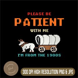 Please Be Patient With Me I'm From The 1900s Png, Funny Patient Png,PNG High Quality, PNG, Digital Download