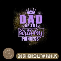 Dad of The Birthday Princess Png, Dad Of The Birthday Png, Digital File, PNG High Quality, Sublimation, Instant Download