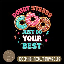 Donut Stress Just Do Your Best Png, Testing Day For Teacher Png, Donut Png, Digital File, PNG High Quality, Sublimation