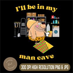 Funny Man Cave Png, I'll Be In My Man Cave Png,Digital File, PNG High Quality, Sublimation, Instant Download