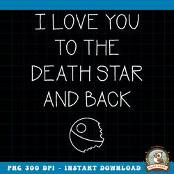 Star Wars I Love You To The Death Star And Back png, digital download, instant png, digital download, instant