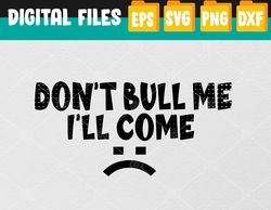 Don't Bully Me I'll Come Svg, Eps, Png, Dxf, Digital Download