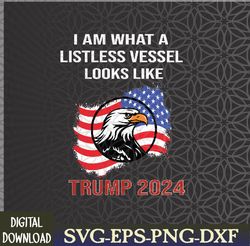 Listless Vessel, Pro Trump for President 2024 Svg, Eps, Png, Dxf, Digital Download