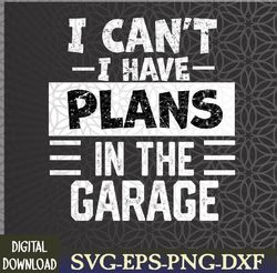 I Can't I Have Plans In The Garage, Funny Retro Car Mechanic Svg, Eps, Png, Dxf, Digital Download
