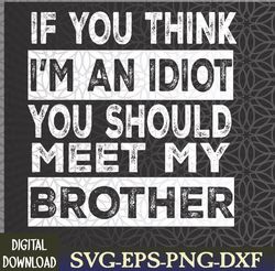 Funny If You Think I'm An Idiot You Should Meet My Brother Svg, Eps, Png, Dxf, Digital Download