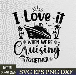 I Love It When We're Cruising Together Family Trip Cruise Svg, Eps, Png, Dxf, Digital Download