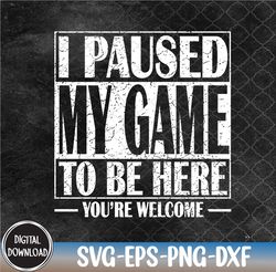 I Paused My Game to Be Here Gaming Svg, Eps, Png, Dxf, Digital Download