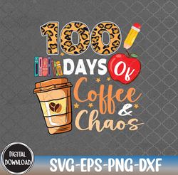 100 Days Of Coffee & Chaos - 100th Day Of School Teacher Kid, Svg, Eps, Png, Dxf