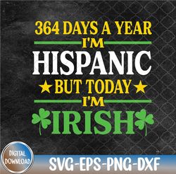 Funny 364 days a year I'm Hispanic but today I'm Irish Svg, Eps, Png, Dxf