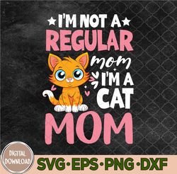 I'm Not A Regular Mom I'm A Cat Mom Happy Mother's Day Svg, Png, Digital Download
