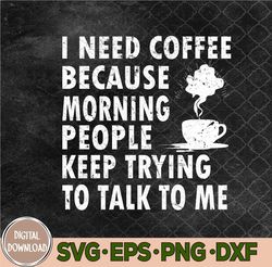 Funny Coffee I Need Coffee Cause Morning People Keep Talking Svg, Png, Digital Download