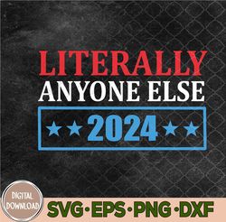 Literally Anyone Else 2024 President Usa Svg, Png, Digital Download